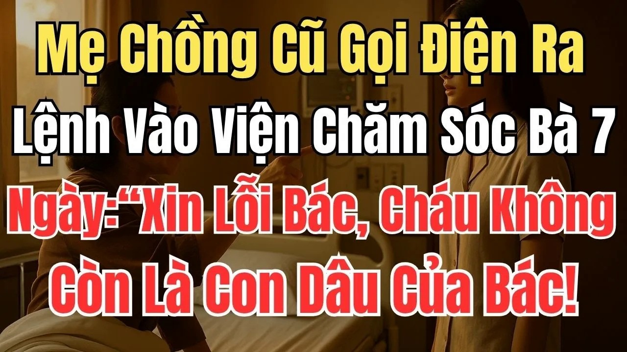 Mẹ Chồng Cũ Gọi Điện Ra Lệnh Vào Viện Chăm Sóc Bà 7 Ngày： Xin Lỗi Bác Cháu Không Còn Là Con Dâu Bác!