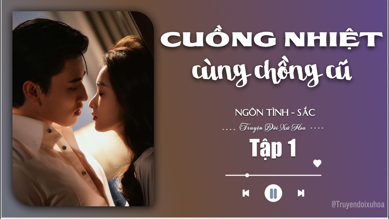 [ REVIEW ] Cuồng Nhiệt Cùng Chồng Cũ | Tập 1 | Sắc Ngôn Tình |  @Truyendoi68 ​