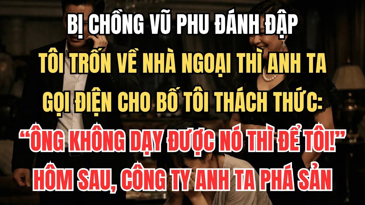 Bị Chồng Đánh, Tôi Trốn Về Ngoại Thì Anh Ta Gọi Điện Cho Bố Tôi： ＂Ông Không Dạy Được Nó Thì Để Tôi!＂