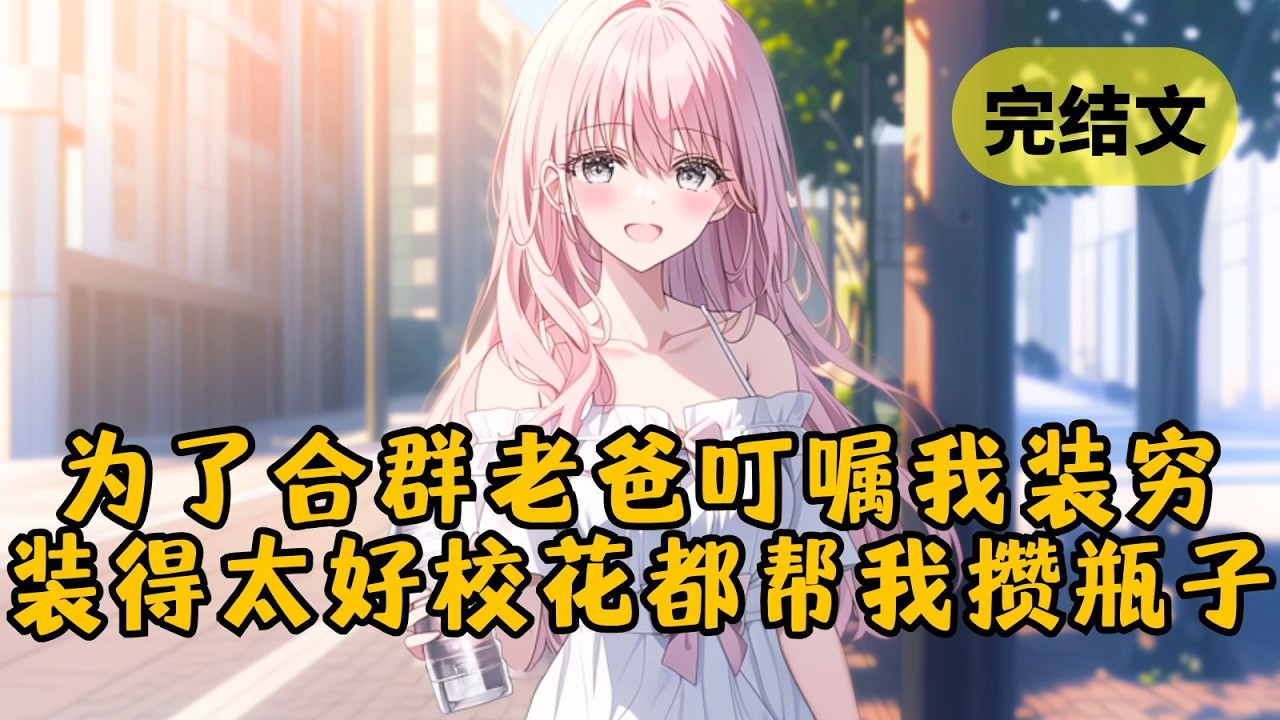 【甜文】（完整番外）大一开学，首富老爸叮嘱我装穷。结果我装得太成功，就连校花都帮我攒瓶子。可后来校草拿钱羞辱我，让我跳进泳池，我爸终于忍不住，坐着直升机来了… #柳如烟 #一口气看完