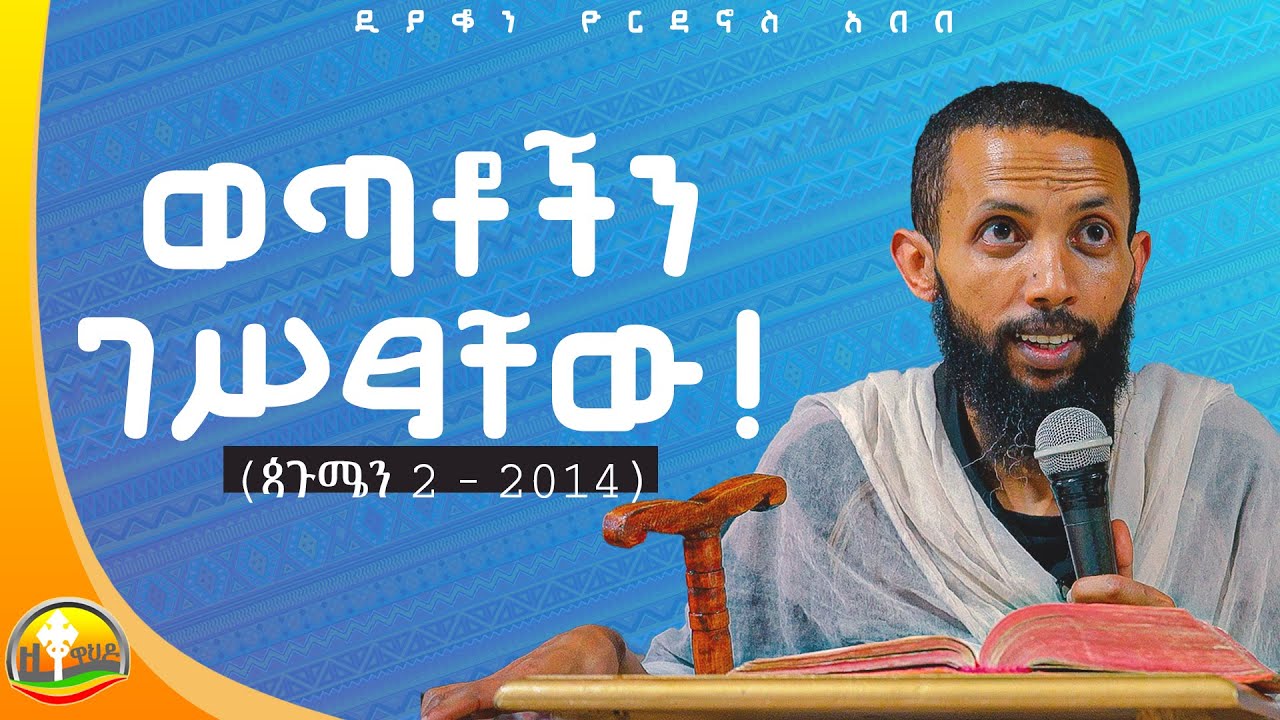 ወጣቶችን ገሥጻቸው አዲስ ስብከት በዲያቆን ዮርዳኖስ አበበ (deacon yordanos abebe )