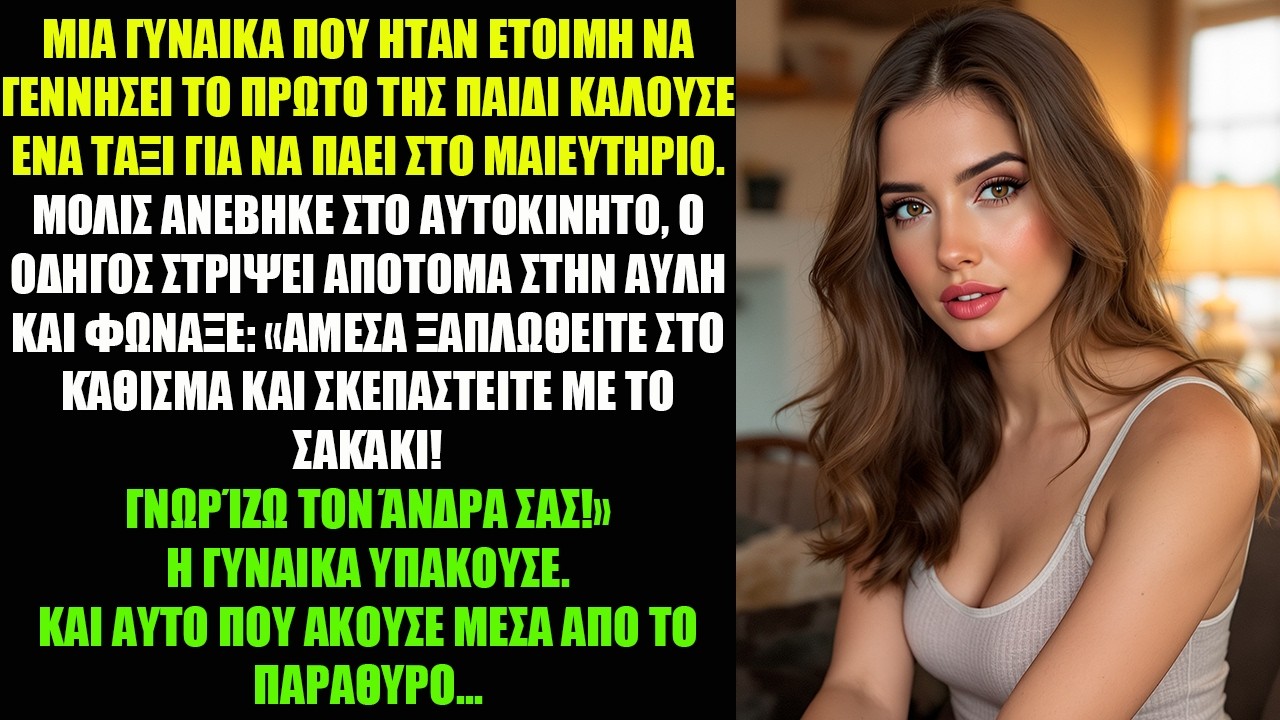 ΜΙΑ ΓΥΝΑΙΚΑ ΠΟΥ ΗΤΑΝ ΕΤΟΙΜΗ ΝΑ ΓΕΝΝΗΣΕΙ ΤΟ ΠΡΩΤΟ ΤΗΣ ΠΑΙΔΙ ΚΑΛΟΥΣΕ ΕΝΑ ΤΑΞΙ ΓΙΑ ΝΑ ΠΑΕΙ ΣΤΟ...