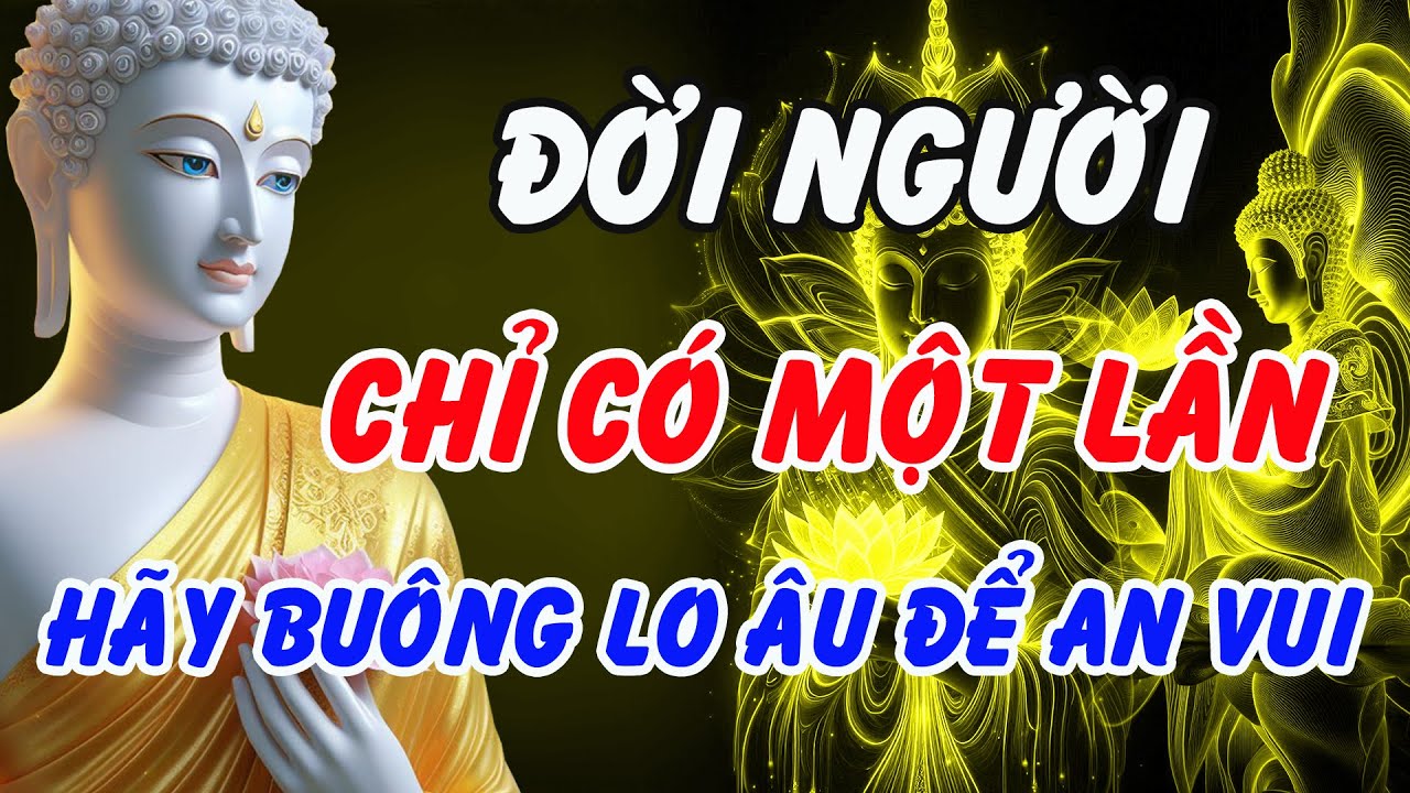 Phật Dạy: Đời Chỉ Có Một Lần – Buông Lo Âu, Sống Bình Thản Mới Thật An Vui | Phật Pháp Linh Ứng