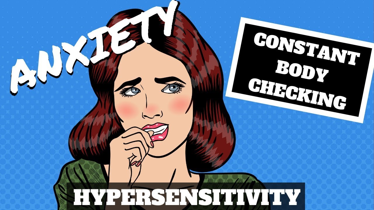 Anxiety - HYPERSENSITIVITY and Constant body checking - WHY?