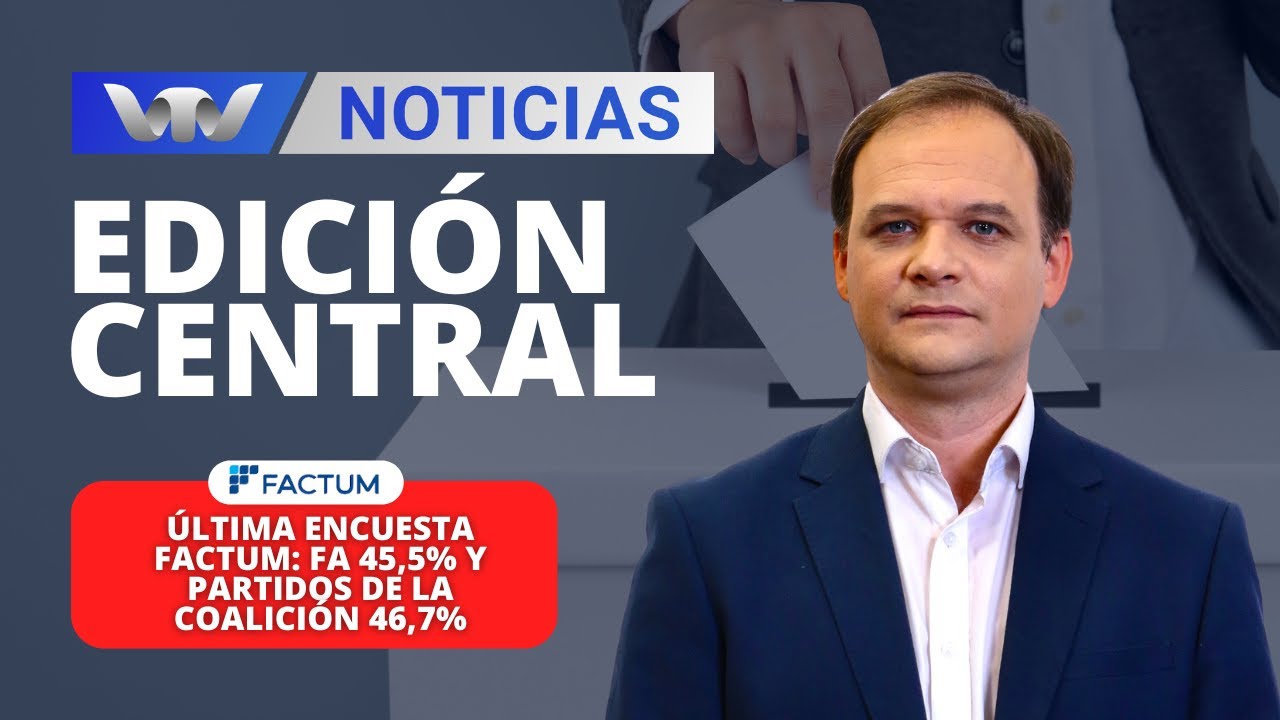 Edición Central 24/10 | Última encuesta FACTUM: FA 45,5% y Partidos de la coalición 46,7%