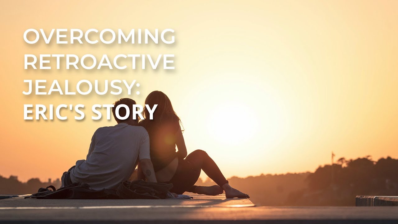 Overcoming Retroactive Jealousy: Eric's Story | RetroactiveJealousy.com
