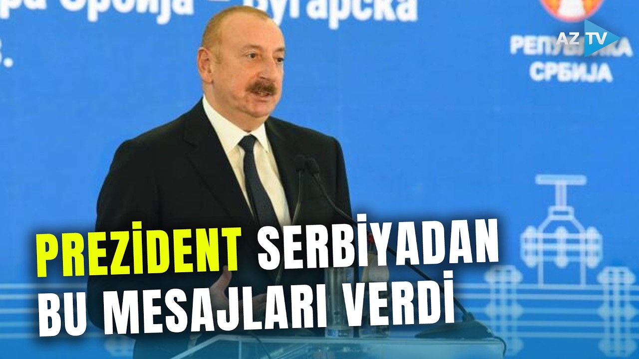 Prezident İlham Əliyev Belqraddan MÜHÜM MESAJLAR verdi: dövlət başçısı bu məsələlərə toxundu