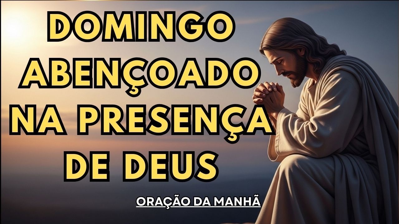 ORAÇÃO DA MANHÃ PODEROSA | DOMINGO ABENÇOADO NA PRESENÇA DE DEUS