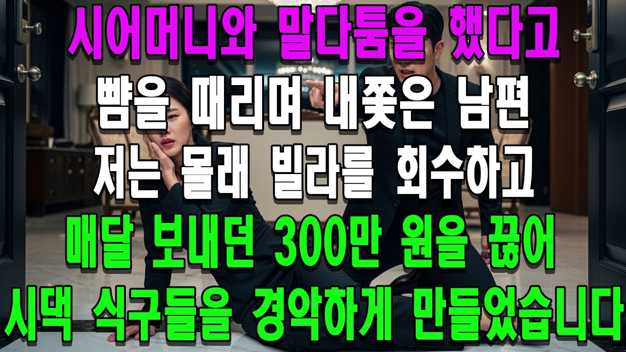 시어머니와 말다툼을 했다고 뺨을 때리며 내쫓은 남편. 저는 몰래 빌라를 회수하고 매달 보내던 300만 원을 끊어 시댁 식구들을 경악하게 만들었습니다.