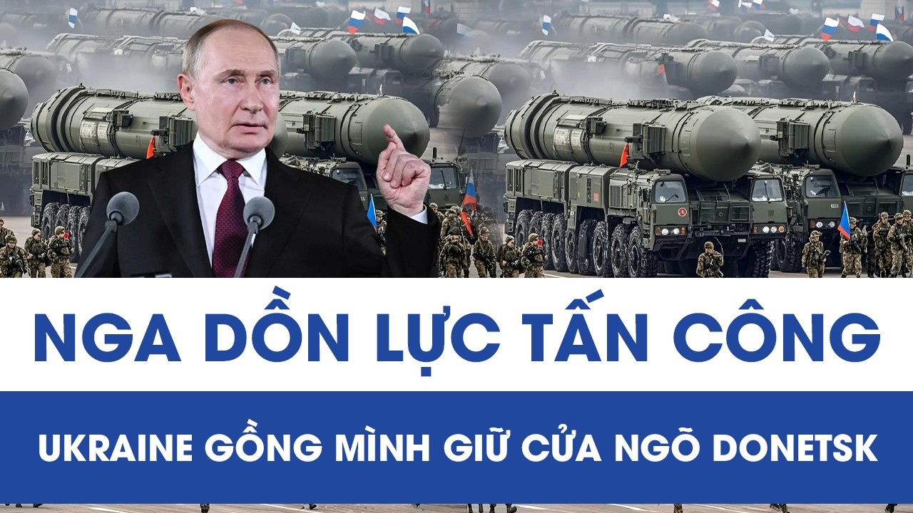 Áp lực bủa vây Donetsk, Ukraine gồng mình chặn đà tiến công của Nga