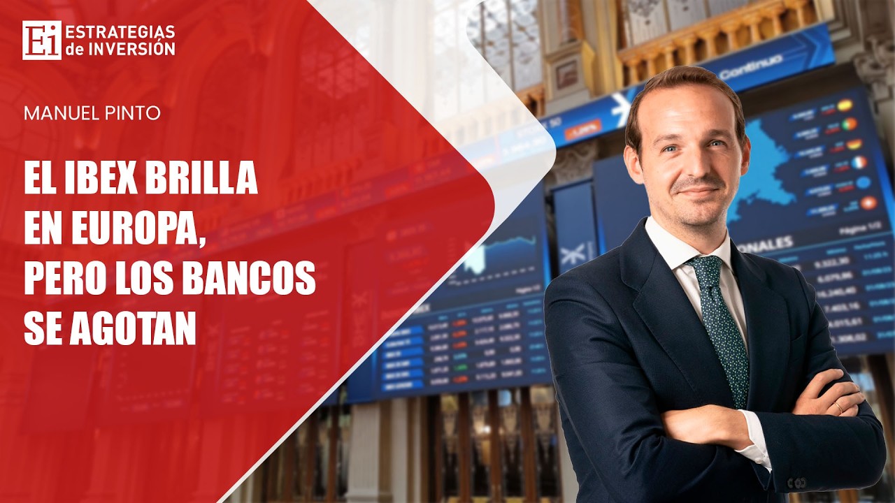 El Ibex brilla en Europa, pero los bancos se agotan ¿Dónde están ahora las verdaderas oportunidades?