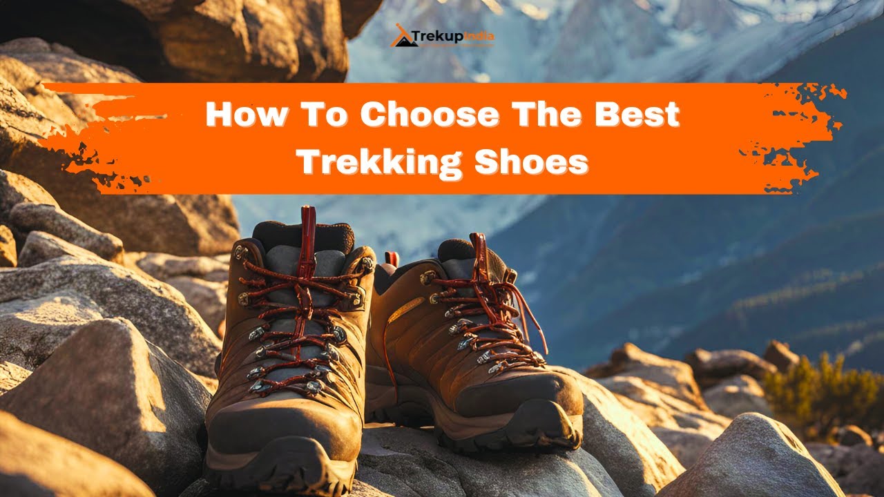 How To Choose The Best Trekking Shoes - By Expert - Trekup India