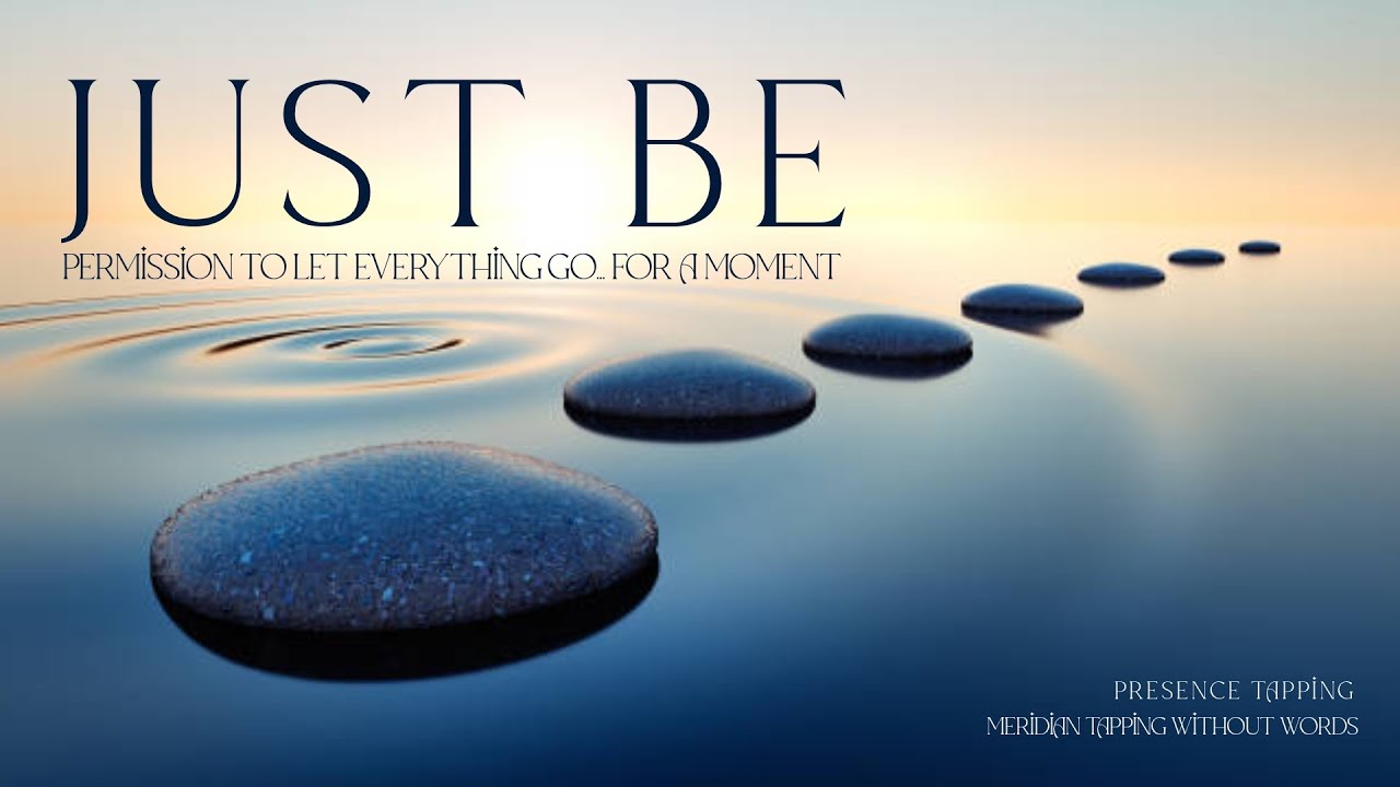 Just Be - Permission To Let Everything Go... For a Moment - Presence Tapping