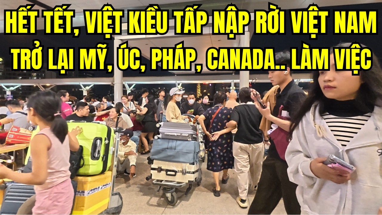 Hết Tết, Việt Kiều Tấp Nập Rời Việt Nam Trở Lại Mỹ, Úc, Pháp..Sinh Sống Làm Việc