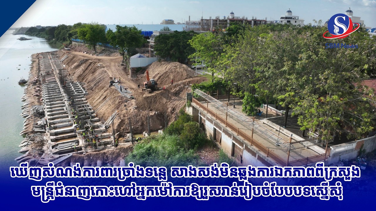 ឃើញសំណង់ការពារច្រាំងទន្លេ សាងសង់មិនឆ្លងការឯកភាពពីក្រសួង មន្ត្រីជំនាញកោះហៅអ្នកម៉ៅការឱ្យរួសរាន់រៀបចំបែ