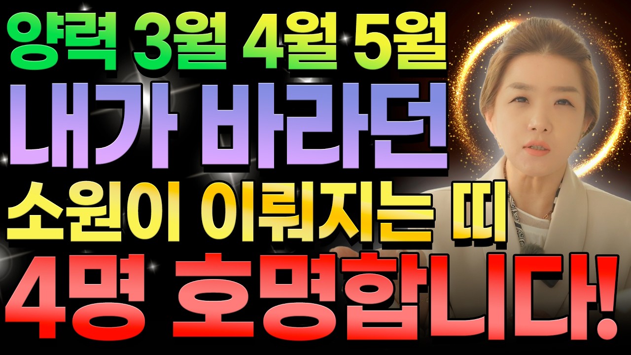 양력 3월 4월 5월달에 내가 바라던 소원이 이뤄지는 띠 4명 호명합니다! 양띠 개띠 범띠 말띠에게 대운이 찾아와 금전과 귀인이 몰려오는 한 해!