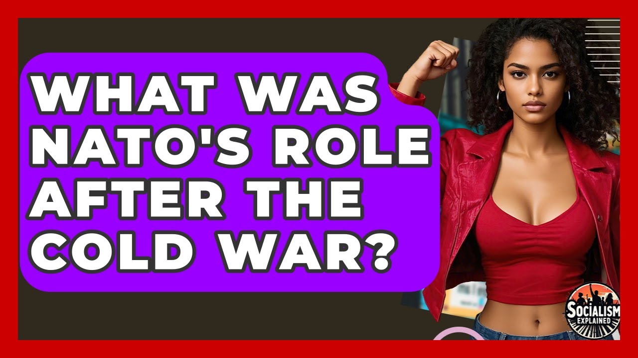 What Was NATO's Role After The Cold War? - Socialism Explained