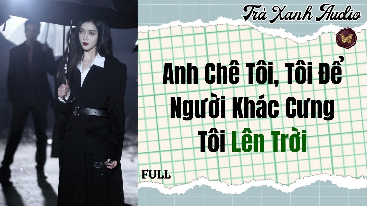 Audio Full | Anh Chê Tôi, Tôi Để Người Khác Cưng Tôi Lên Trời | Trà Xanh Audio #truyenaudio #audio