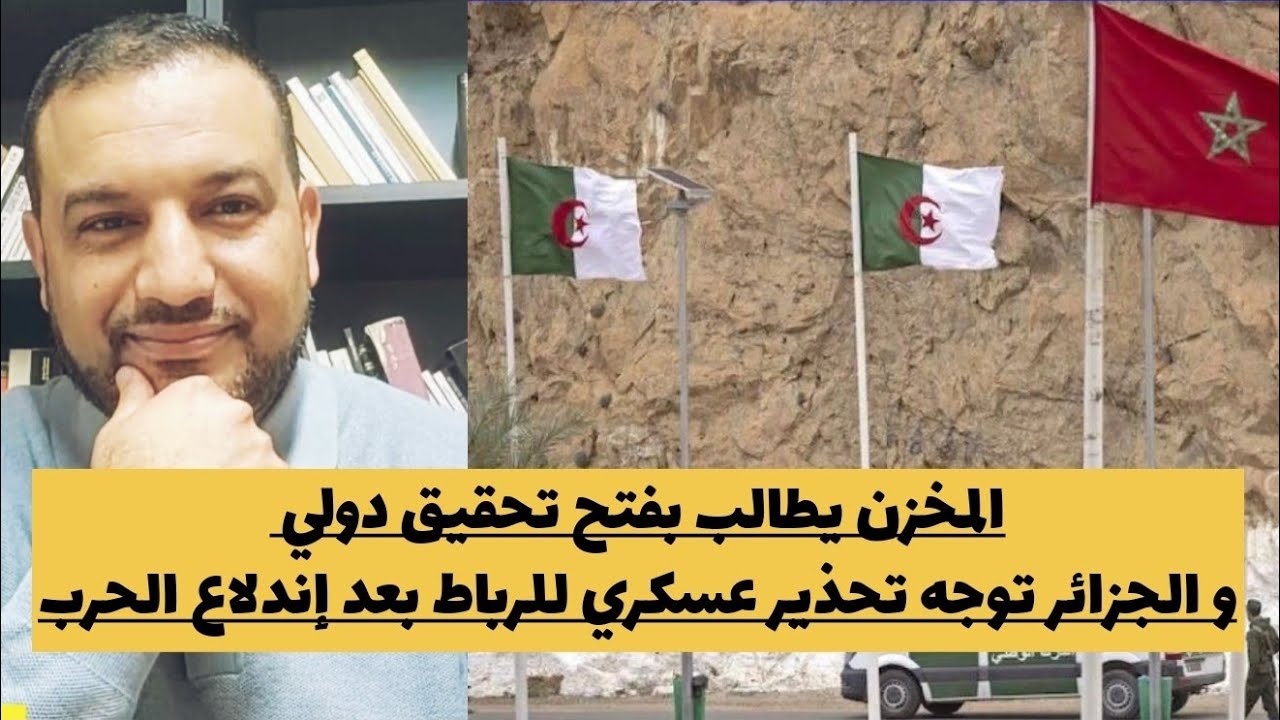 الحدود الجزائرية-المغربية : المخزن يطالب بفتح تحقيق دولي و الجزائر توجه تحذير عسكري للرباط