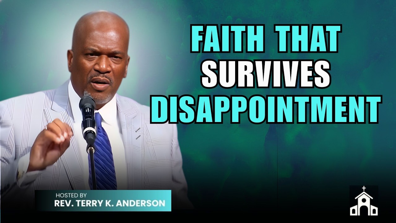 FAITH THAT SURVIVES DISAPPOINTMENT | CHRISTIAN SERMON | REV. TERRY K. ANDERSON