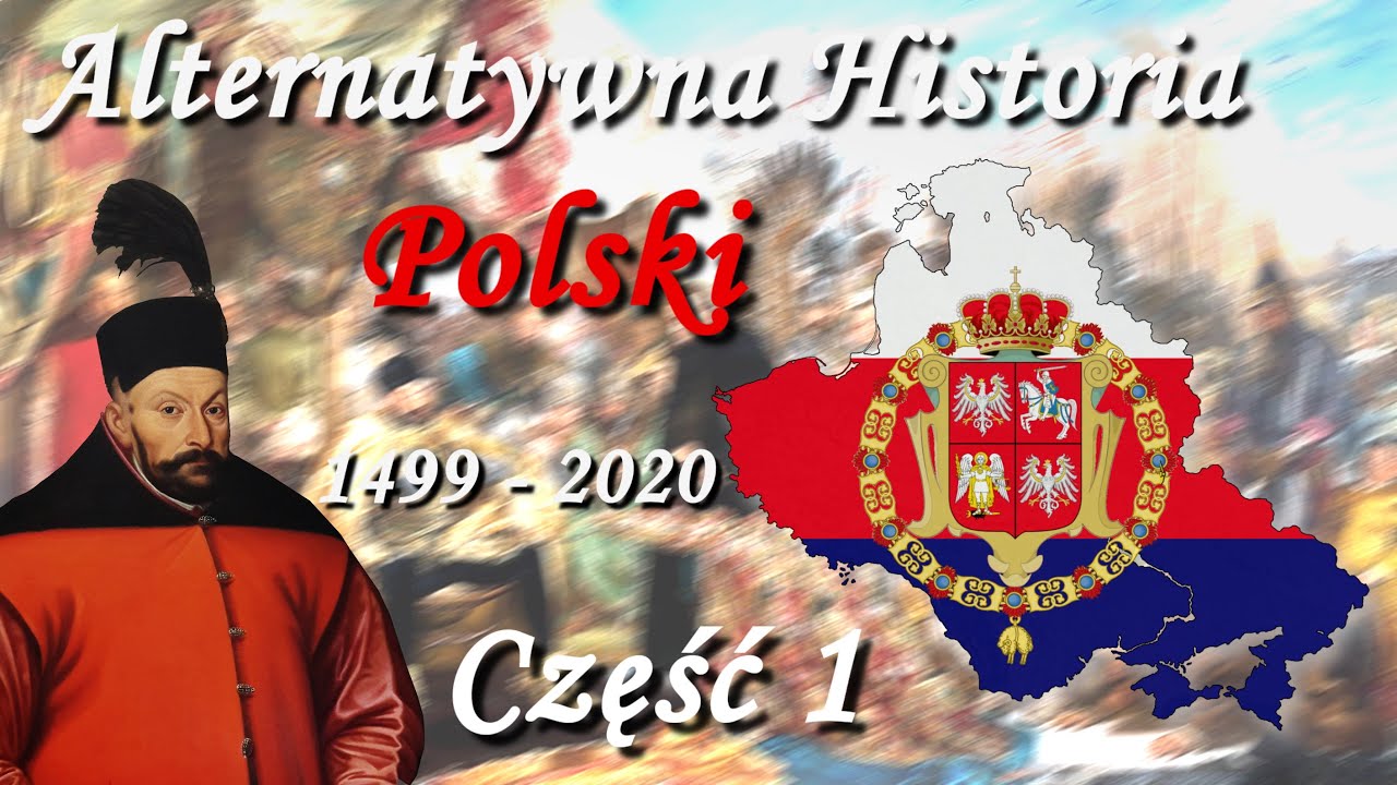 Alternatywna Historia Polski 1499 - 2020 część 1/2