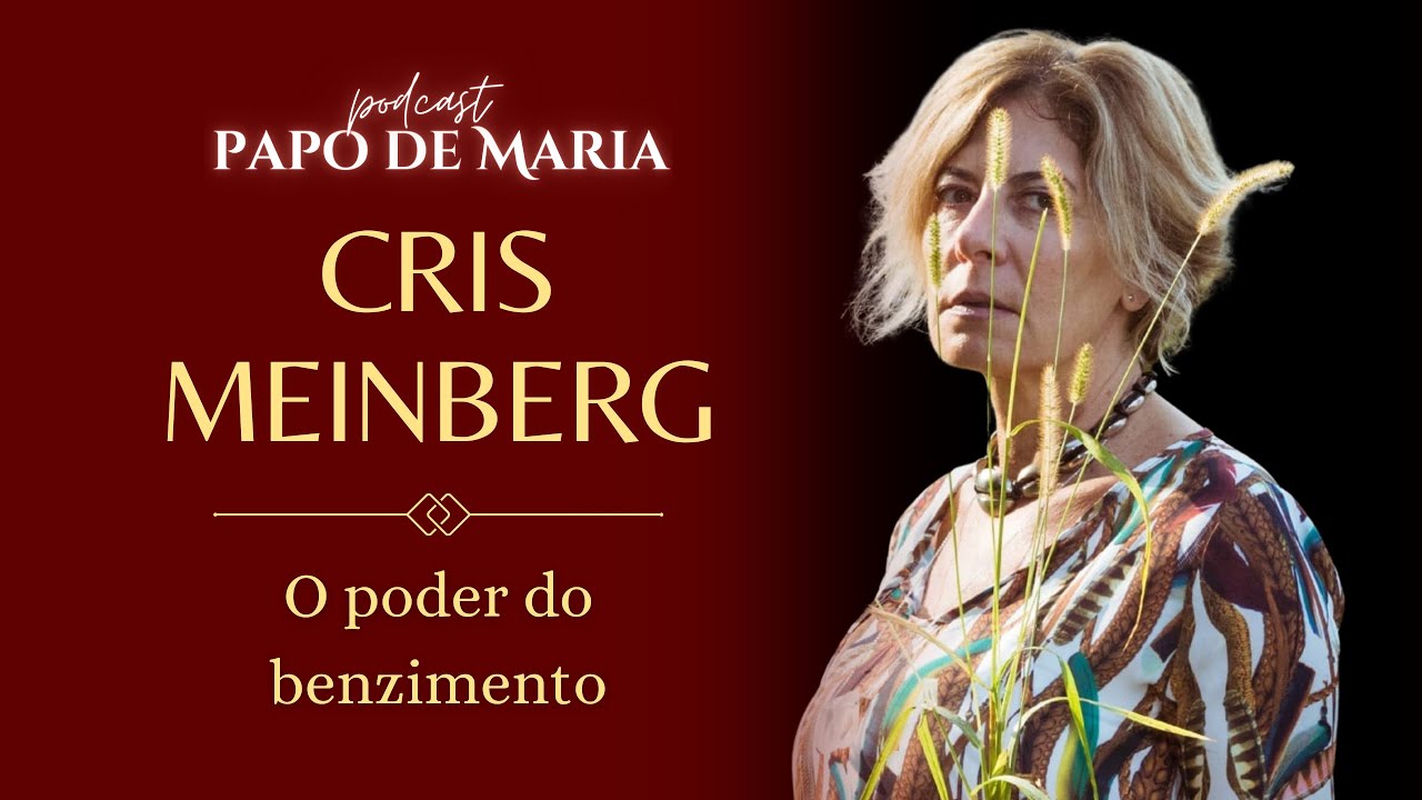 O PODER DO BENZIMENTO - Cris Meinberg - PAPO DE MARIA #55