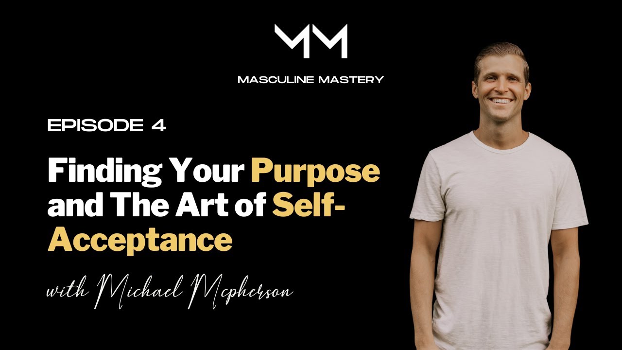 Finding Your Purpose and The Art of Self-Acceptance w/ Michael McPherson | Masculine Mastery