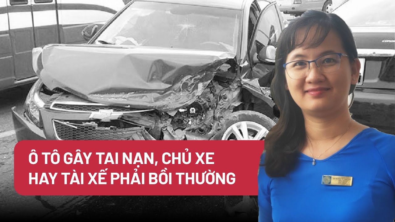 Ô tô gây tai nạn, chủ xe hay tài xế phải bồi thường - Góc nhìn chuyên gia - PLO