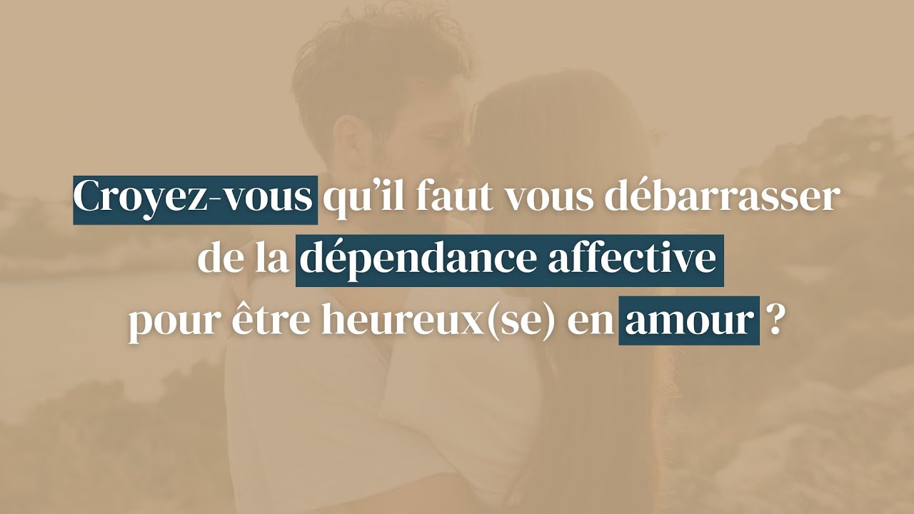Croyez-vous qu’il faut vous débarrasser de votre dépendance affective pour être heureux en amour?