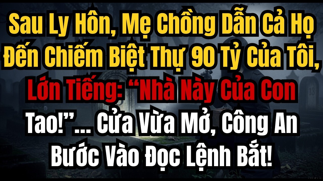 Sau Ly Hôn, Mẹ Chồng Dẫn Cả Họ Đến Chiếm Biệt Thự 90 Tỷ Của Tôi, Lớn Tiếng “Nhà Này Của Con Tao!”…