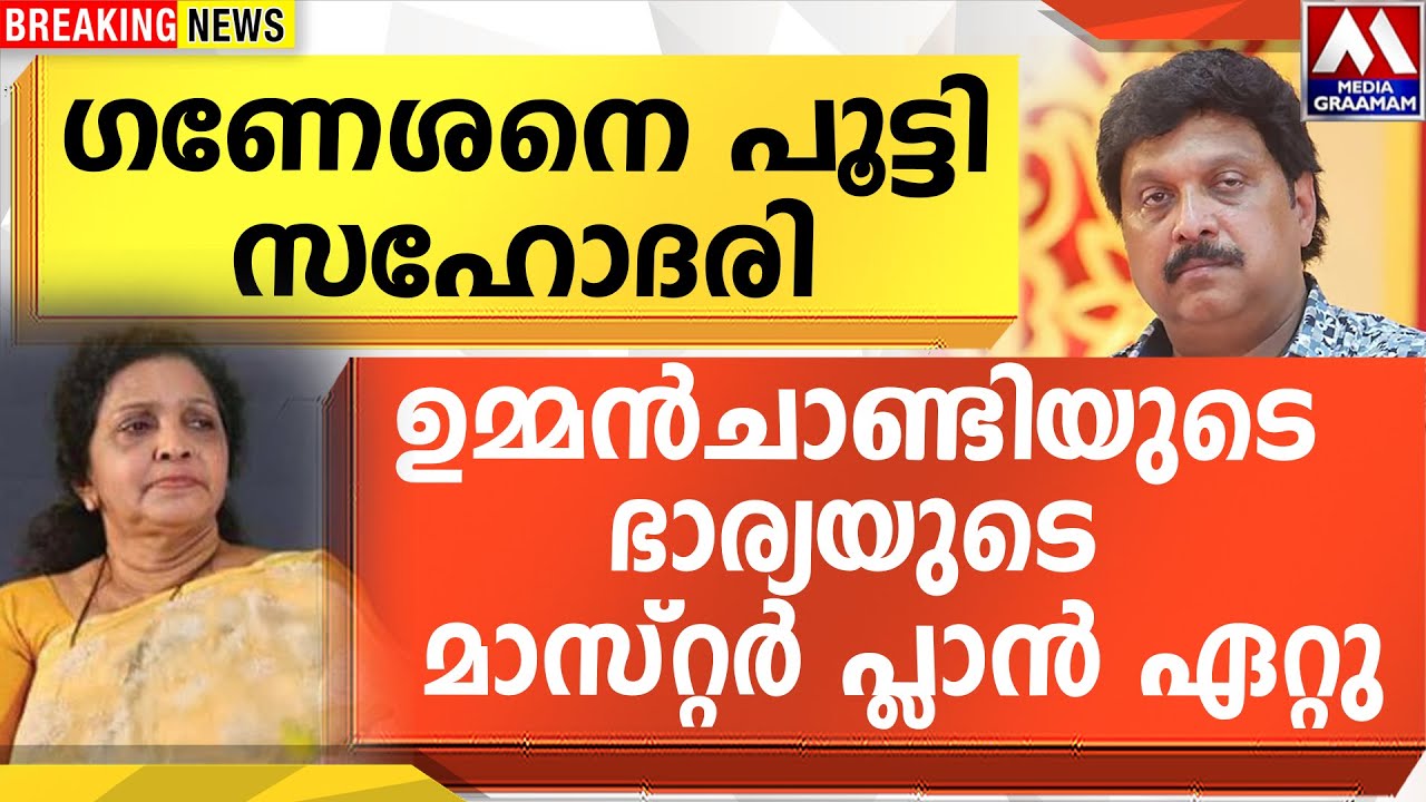 ഗണേശനെ പൂട്ടി സഹോദരി  | ഉമ്മൻചാണ്ടിയുടെ ഭാര്യയുടെ  മാസ്റ്റർ പ്ലാൻ ഏറ്റു
