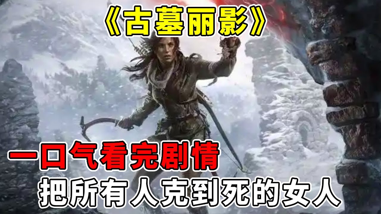 一口气看完【古墓丽影】剧情：把所有人克到死的女人，究竟什么魅力惹无数玩家喜爱【修片狂魔】
