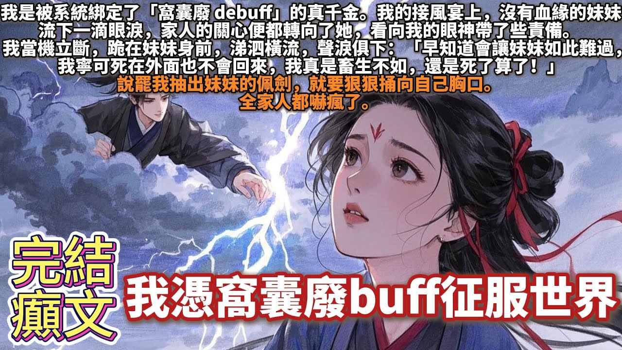 完結癲文：我憑窩囊廢buff征服世界。我是被系統綁定了「窩囊廢debuff」的真千金。我的接風宴上，沒有血緣的妹妹流下一滴眼淚，家人的關心便都轉向了她，看向我的眼神帶了些責備。我當機立斷，跪在妹妹身前