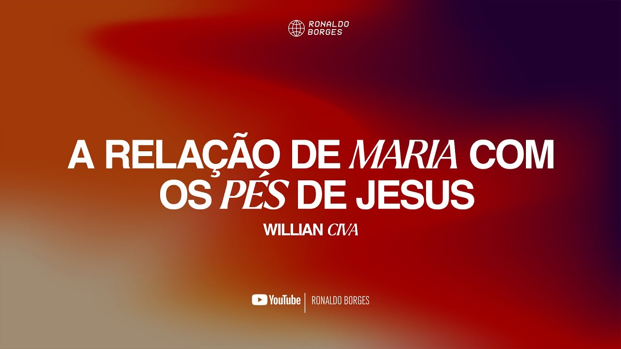 A relação de Maria com os pés do Senhor Jesus | Willian Civa