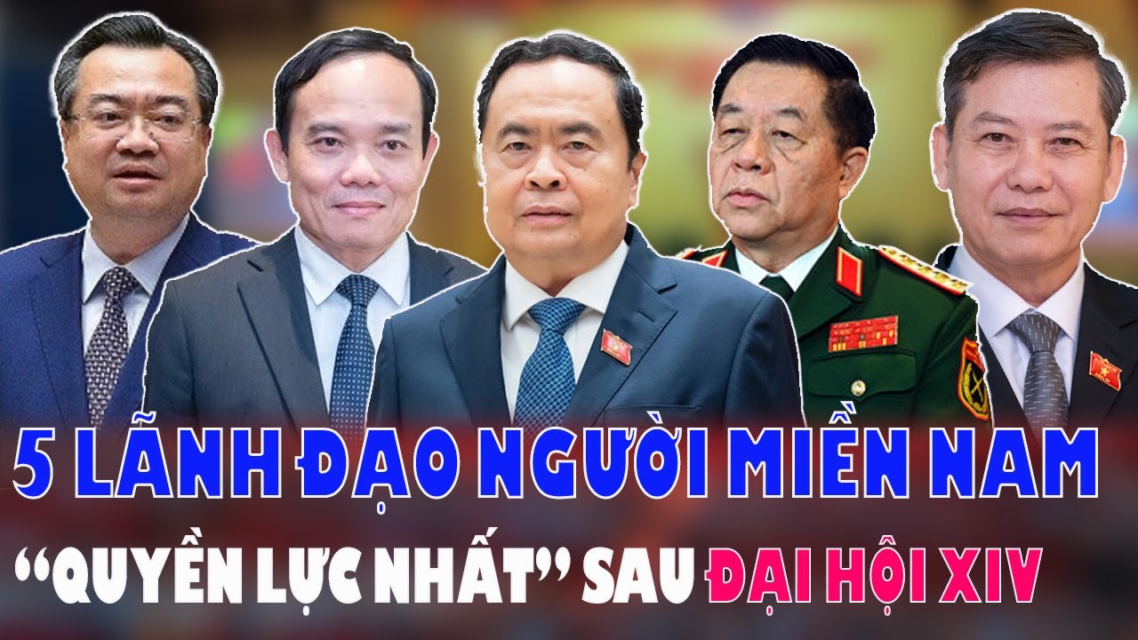 6 LÃNH ĐẠO QUYỀN LỰC NHẤT quê MIỀN NAM hiện nay là ai? Đang giữ vị trí nào?