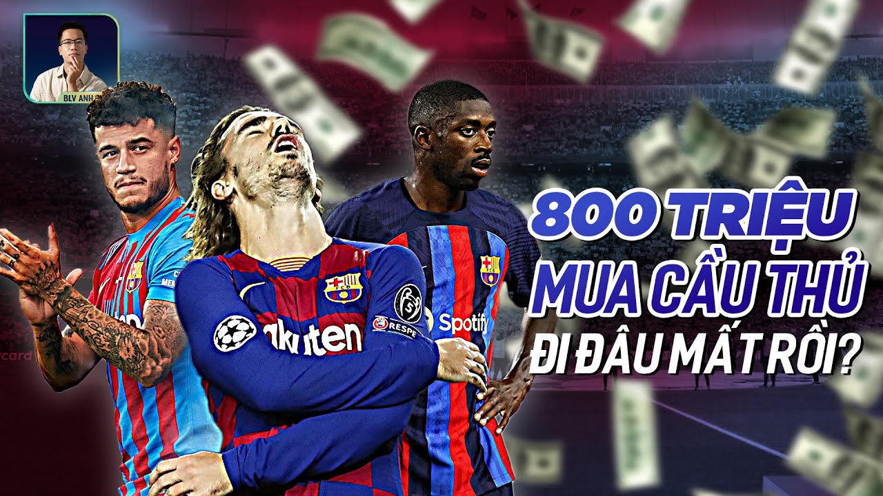 800 TRIỆU TIỀN MUA CẦU THỦ CỦA BARCELONA ĐÃ BIẾN ĐI ĐÂU RỒI?