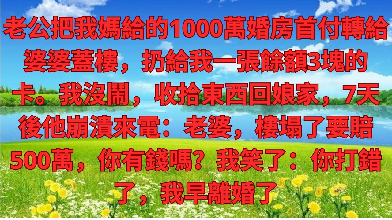 老公把我媽給的1000萬婚房首付轉給婆婆蓋樓，扔給我一張餘額3塊的卡。我沒鬧，收拾東西回娘家，7天後