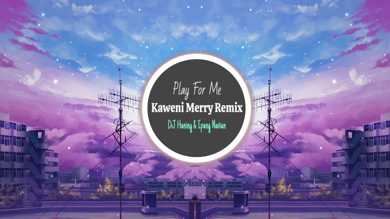 Play For Me - Kaweni Merry Remix | DJ Haning & Ipang Navian ♫