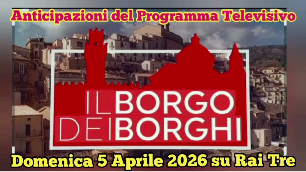 IL BORGO DEI BORGHI - ANTICIPAZIONI DEL PROGRAMMA TELEVISIVO IN ONDA DOMENICA 5 APRILE 2026 SU RAI 3