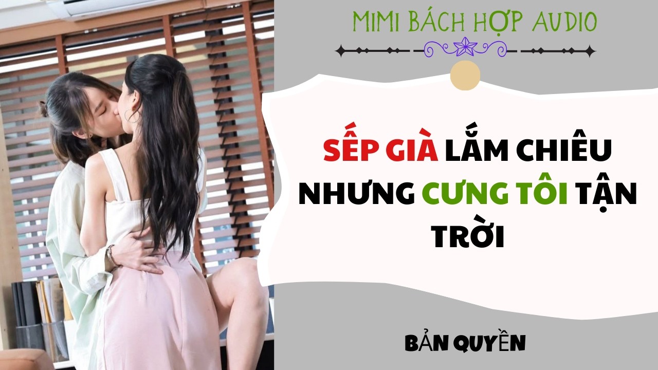 [ BHTT ] Sếp Già Lắm Chiêu nNhưng Cưng Tôi Tận Trời - Truyện Girl Love / Yuri