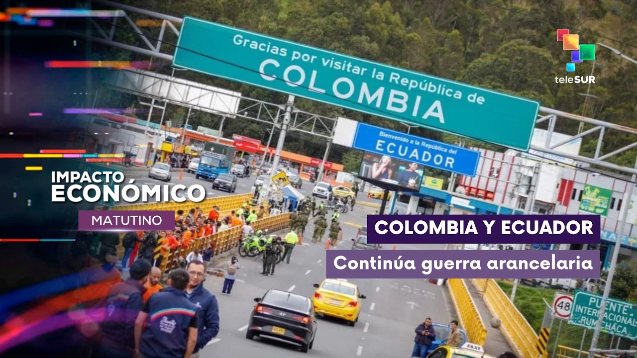 Impacto Económico | Colombia - Ecuador  | Continúa guerra arancelaria