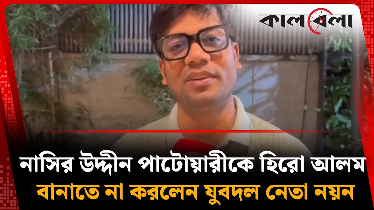 নাসিরুদ্দিন পাটোয়ারীকে হিরো আলম বানাবেন না: যুবদল নেতা নয়ন | Noyon | Nasiruddin Patwary
