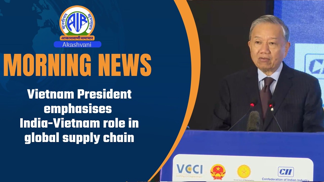 Vietnam President emphasises India-Vietnam role in global supply chain । 08  May 2026