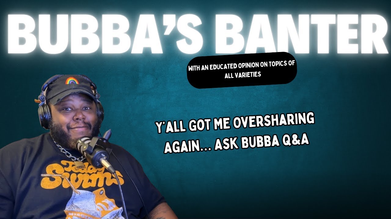Y’all Got Me Oversharing Again… Ask Bubba Q&A