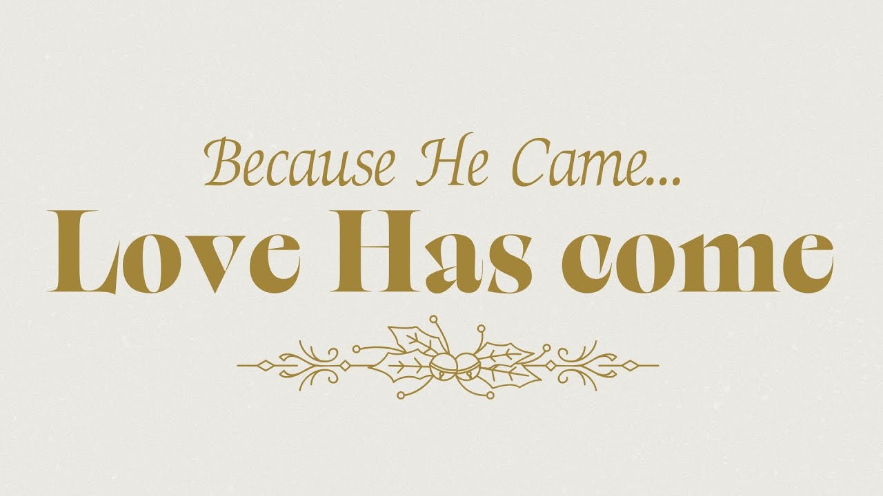 Because He Came...Love Has Come    John 1:1-14
