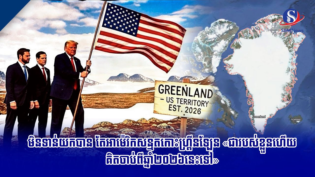 មិនទាន់យកបាន តែអាម៉េរិកសន្មតកោះហ្គ្រីនឡែន «ជារបស់ខ្លួនហើយ គិតចាប់ពីឆ្នាំ២០២៦នេះទៅ» | SBM NEWS