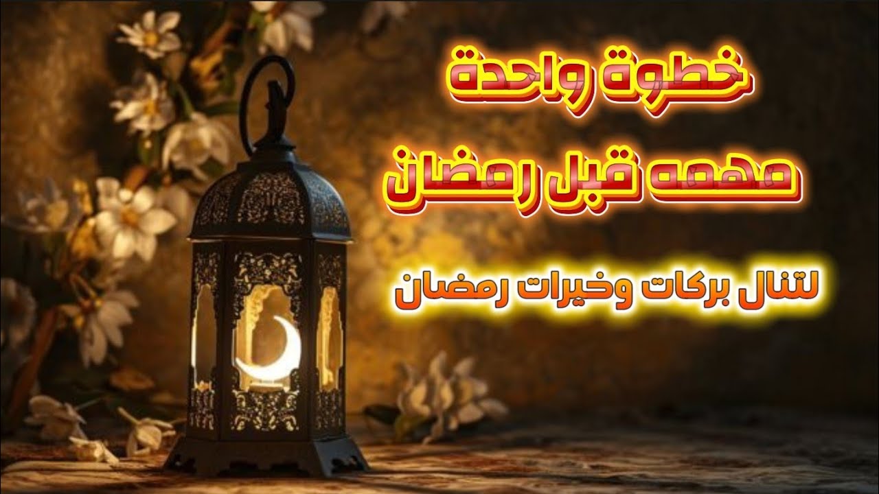 خطوة واحدة مهمه قبل رمضان لتنال بركات وخيرات الشهر الكريم 