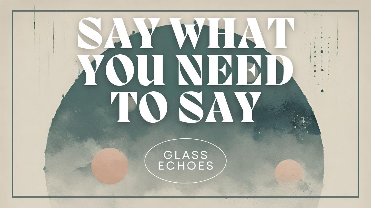 Glass Echoes - Say What You Need To Say