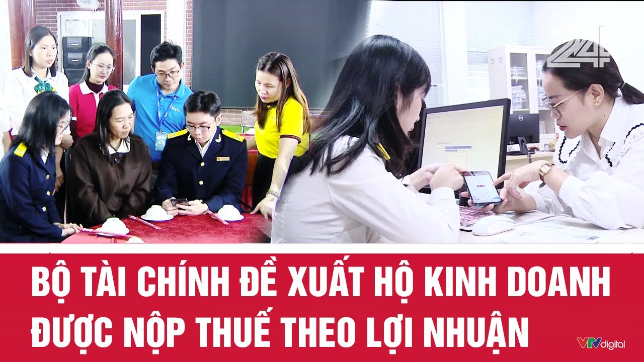 Bộ T&agrave;i ch&iacute;nh đề xuất hộ kinh doanh được nộp thuế theo lợi nhuận | VTV24