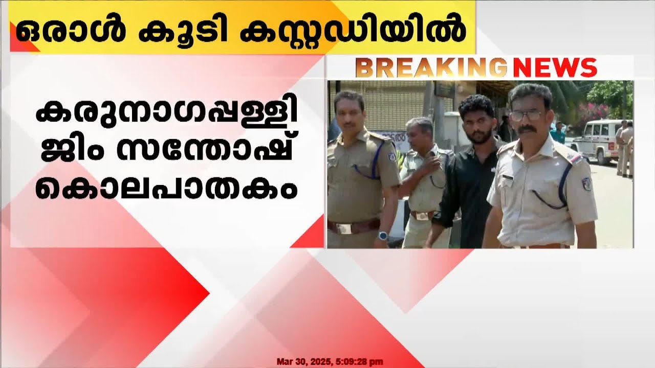 കരുനാഗപ്പള്ളി ജിം സന്തോഷ്  കൊലപാതകത്തിൽ ഒരാൾ കൂടി കസ്റ്റഡിയിൽ